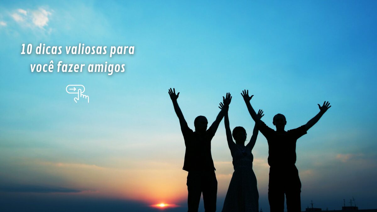 10 dicas valiosas para você fazer amigos