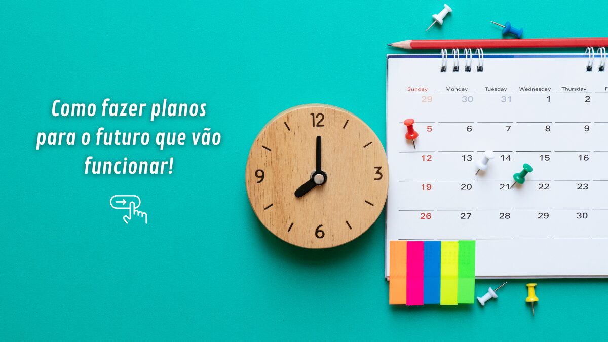Como fazer planos para o futuro que vão funcionar!