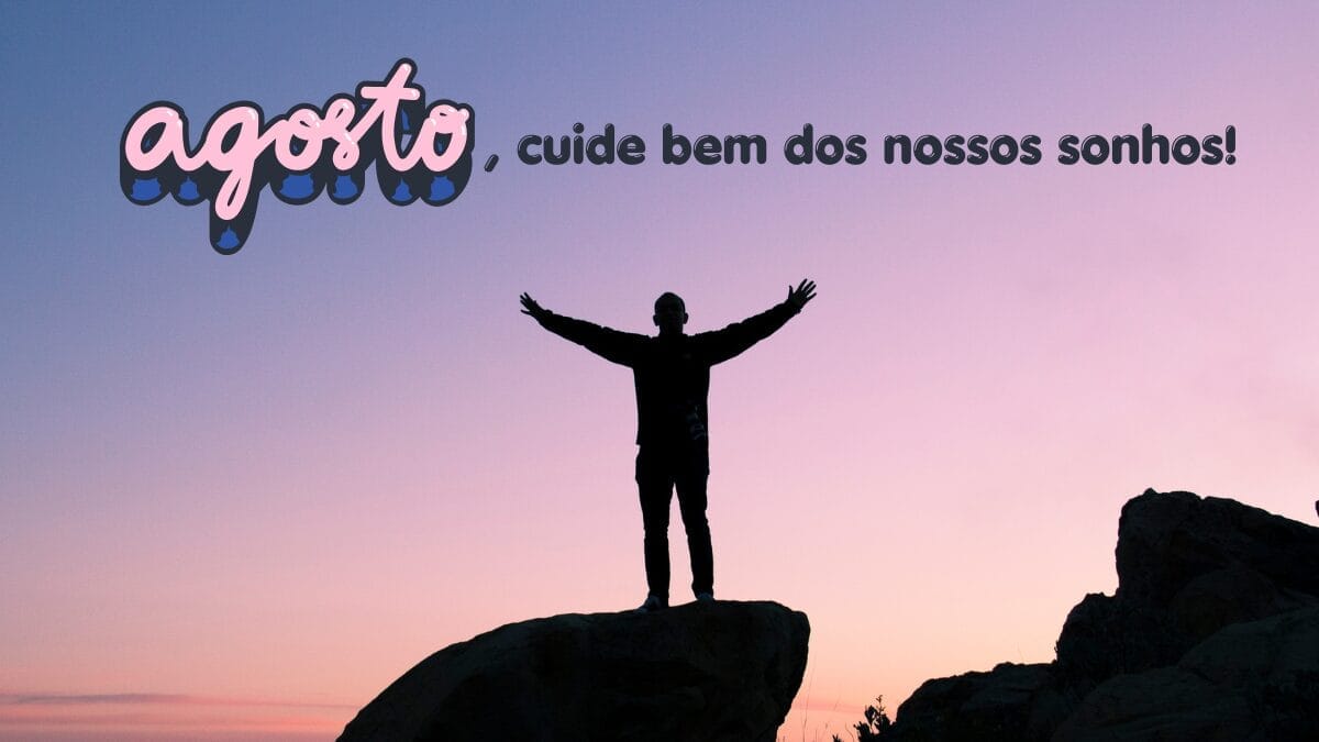 Agosto, cuide bem dos nossos sonhos!